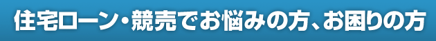 住宅ローン・競売でお悩みの方、お困りの方